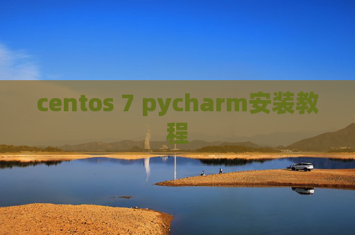 centos 7 pycharm安装教程 centos 7 pycharm安装教程